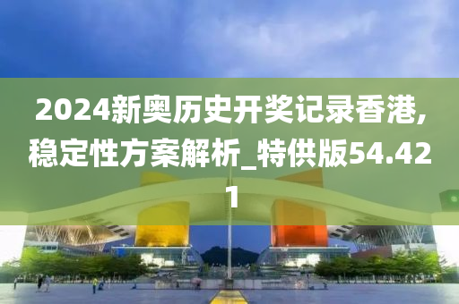 2024新奥历史开奖记录香港,稳定性方案解析_特供版54.421