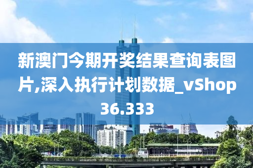 新澳门今期开奖结果查询表图片,深入执行计划数据_vShop36.333