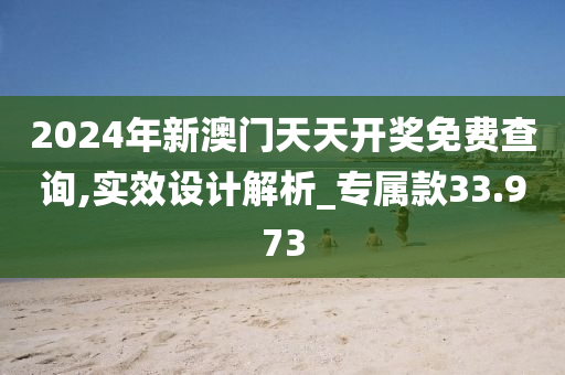 2024年新澳门天天开奖免费查询,实效设计解析_专属款33.973