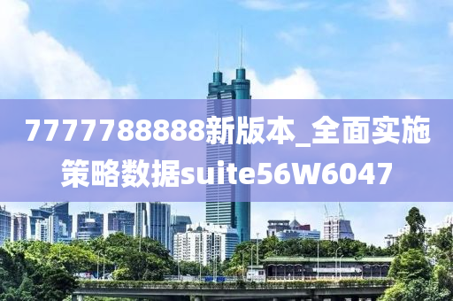 7777788888新版本_全面实施策略数据suite56W6047