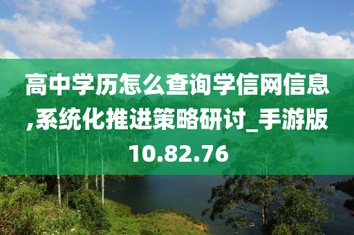 高中学历怎么查询学信网信息,系统化推进策略研讨_手游版10.82.76