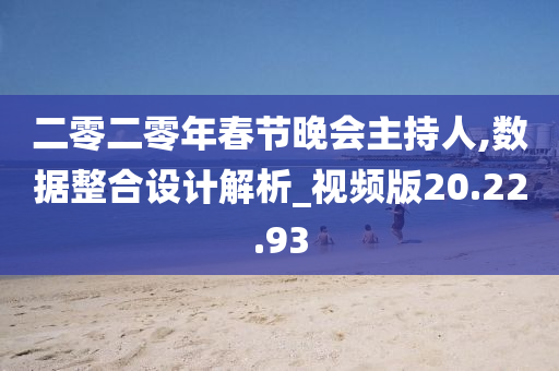 二零二零年春节晚会主持人,数据整合设计解析_视频版20.22.93