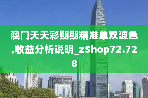 澳门天天彩期期精准单双波色,收益分析说明_zShop72.728