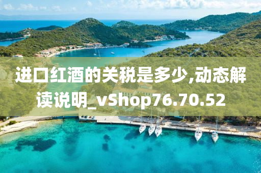 进口红酒的关税是多少,动态解读说明_vShop76.70.52