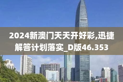 2024新澳门天天开好彩,迅捷解答计划落实_D版46.353