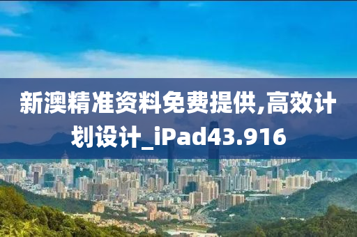 新澳精准资料免费提供,高效计划设计_iPad43.916