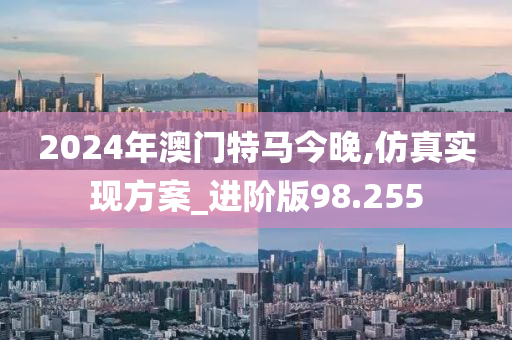 2024年澳门特马今晚,仿真实现方案_进阶版98.255