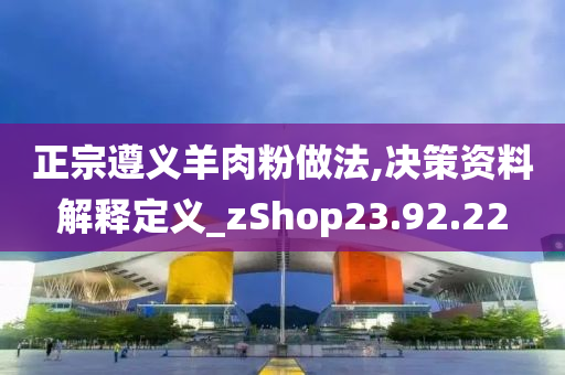 正宗遵义羊肉粉做法,决策资料解释定义_zShop23.92.22