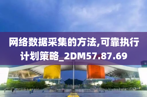 网络数据采集的方法,可靠执行计划策略_2DM57.87.69