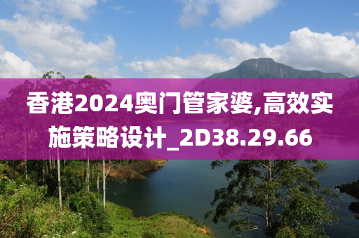 香港2024奥门管家婆,高效实施策略设计_2D38.29.66