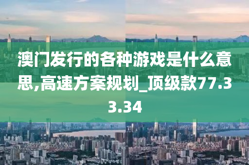 澳门发行的各种游戏是什么意思,高速方案规划_顶级款77.33.34