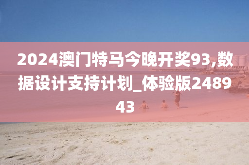 2024澳门特马今晚开奖93,数据设计支持计划_体验版248943