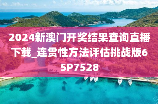 2024新澳门开奖结果查询直播下载_连贯性方法评估挑战版65P7528