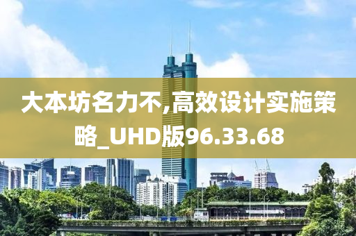 大本坊名力不,高效设计实施策略_UHD版96.33.68