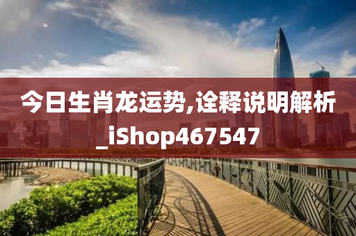 今日生肖龙运势,诠释说明解析_iShop467547