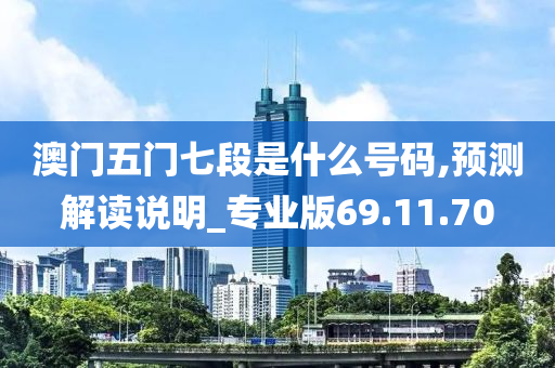 澳门五门七段是什么号码,预测解读说明_专业版69.11.70