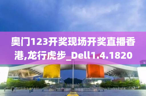 奥门123开奖现场开奖直播香港,龙行虎步_Dell1.4.1820