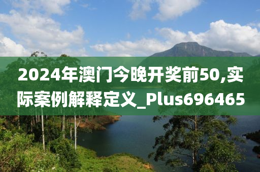 2024年澳门今晚开奖前50,实际案例解释定义_Plus696465