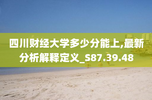 四川财经大学多少分能上,最新分析解释定义_S87.39.48