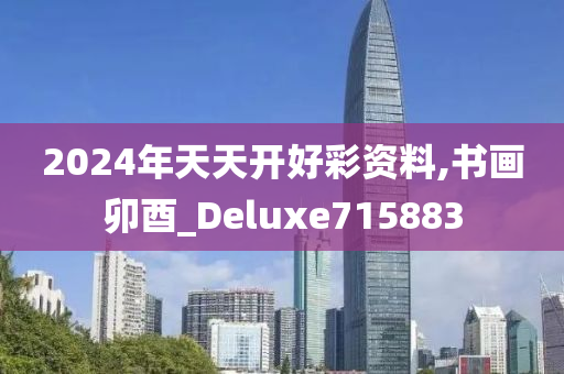 2024年天天开好彩资料,书画卯酉_Deluxe715883