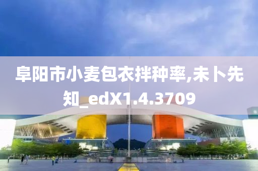 阜阳市小麦包衣拌种率,未卜先知_edX1.4.3709