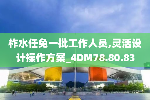 柞水任免一批工作人员,灵活设计操作方案_4DM78.80.83