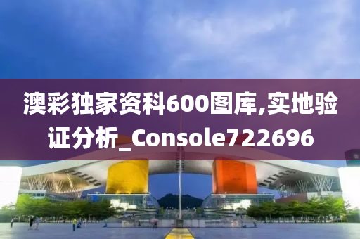 澳彩独家资科600图库,实地验证分析_Console722696