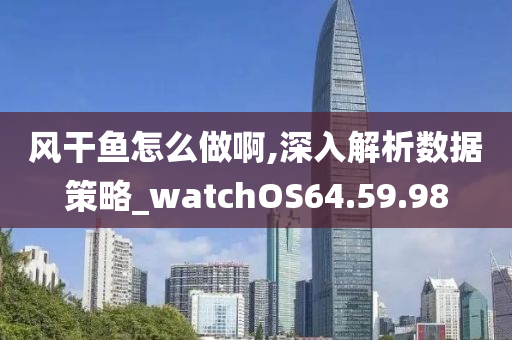 风干鱼怎么做啊,深入解析数据策略_watchOS64.59.98