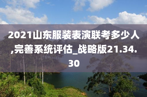 2021山东服装表演联考多少人,完善系统评估_战略版21.34.30