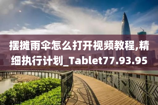 摆摊雨伞怎么打开视频教程,精细执行计划_Tablet77.93.95