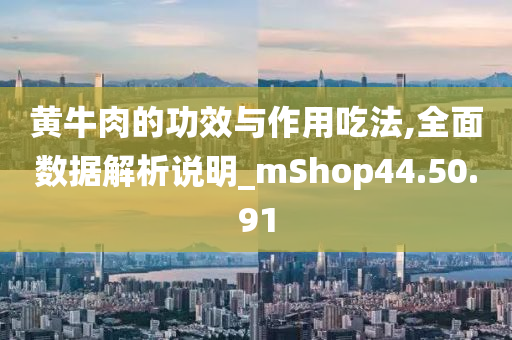 黄牛肉的功效与作用吃法,全面数据解析说明_mShop44.50.91