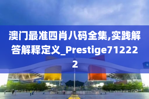 澳门最准四肖八码全集,实践解答解释定义_Prestige712222