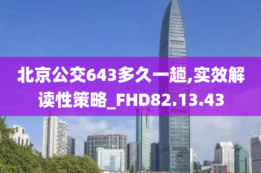 北京公交643多久一趟,实效解读性策略_FHD82.13.43