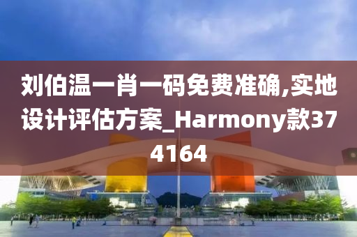 刘伯温一肖一码免费准确,实地设计评估方案_Harmony款374164