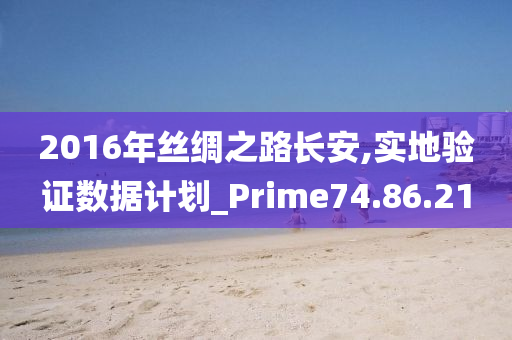 2016年丝绸之路长安,实地验证数据计划_Prime74.86.21