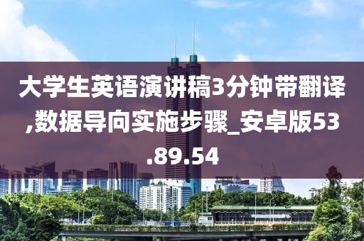 大学生英语演讲稿3分钟带翻译,数据导向实施步骤_安卓版53.89.54