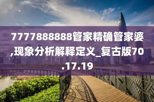 7777888888管家精确管家婆,现象分析解释定义_复古版70.17.19