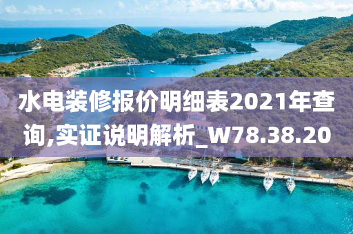 水电装修报价明细表2021年查询,实证说明解析_W78.38.20