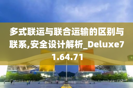 多式联运与联合运输的区别与联系,安全设计解析_Deluxe71.64.71