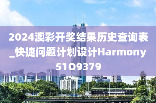 2024澳彩开奖结果历史查询表_快捷问题计划设计Harmony51O9379