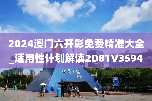 2024澳门六开彩免费精准大全_适用性计划解读2D81V3594