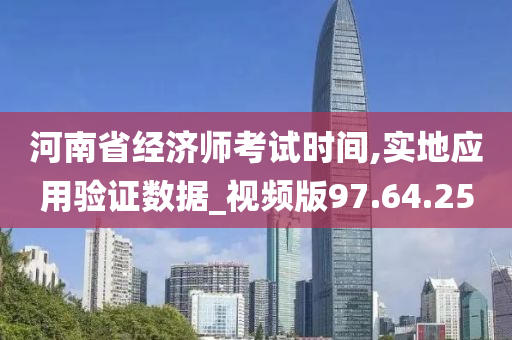 河南省经济师考试时间,实地应用验证数据_视频版97.64.25