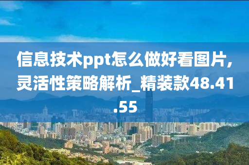 信息技术ppt怎么做好看图片,灵活性策略解析_精装款48.41.55