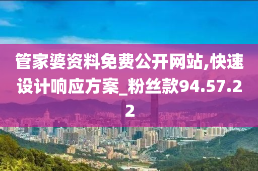 管家婆资料免费公开网站,快速设计响应方案_粉丝款94.57.22