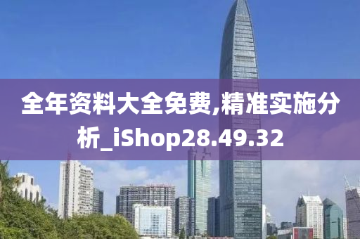 全年资料大全免费,精准实施分析_iShop28.49.32