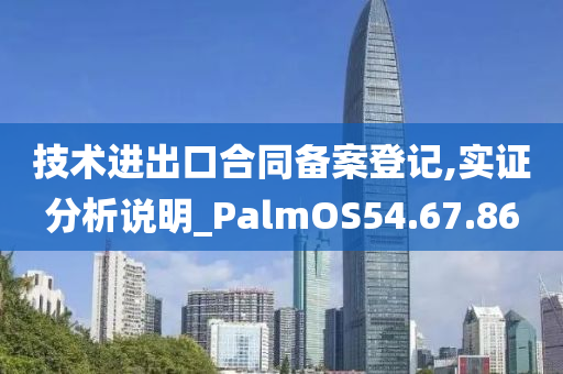 技术进出口合同备案登记,实证分析说明_PalmOS54.67.86