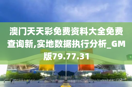 澳门天天彩免费资料大全免费查询新,实地数据执行分析_GM版79.77.31