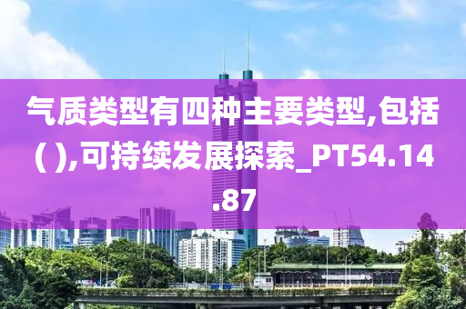 气质类型有四种主要类型,包括( ),可持续发展探索_PT54.14.87