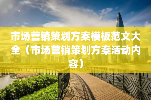 市场营销策划方案模板范文大全（市场营销策划方案活动内容）