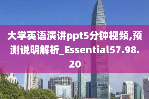 大学英语演讲ppt5分钟视频,预测说明解析_Essential57.98.20